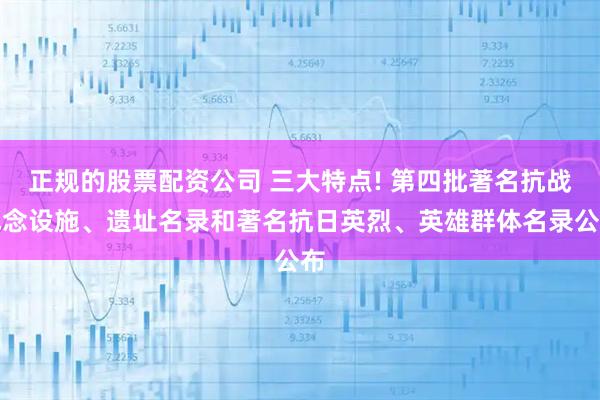 正规的股票配资公司 三大特点! 第四批著名抗战纪念设施、遗址名录和著名抗日英烈、英雄群体名录公布